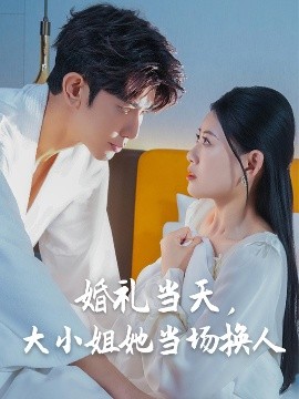 婚禮當(dāng)天，大小姐她當(dāng)場(chǎng)換人